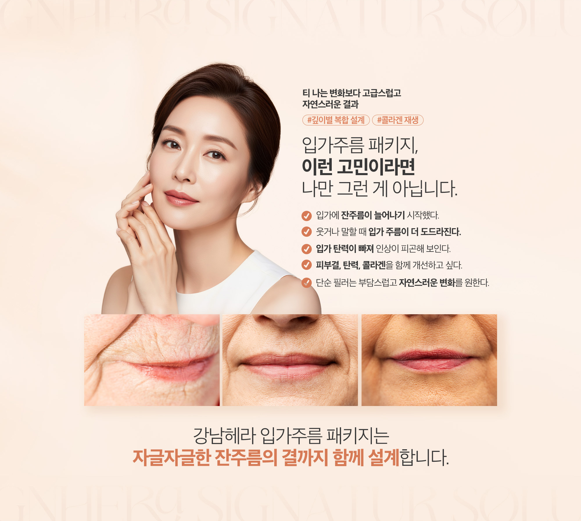 [이런 분들께 추천합니다] 입가에 잔주름이 늘어나기 시작했다. / 웃거나 말할 때 입가 주름이 더 도드라진다. / 입가 탄력이 빠져 인상이 피곤해 보인다. / 피부결, 탄력, 콜라겐을 함께 개선하고 싶다. / 단순 필러는 부담스럽고 자연스러운 변화를 원한다.